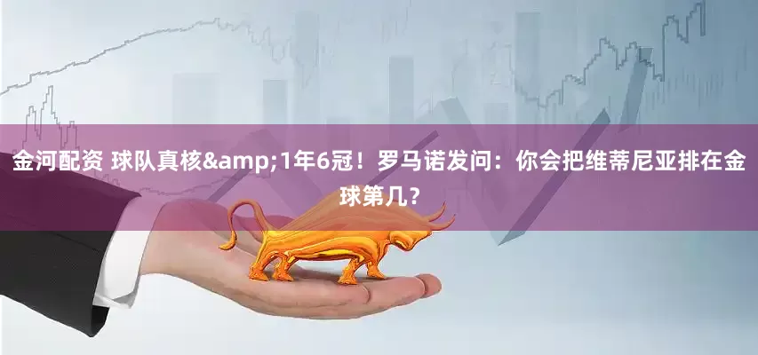 金河配资 球队真核&1年6冠！罗马诺发问：你会把维蒂尼亚排在金球第几？