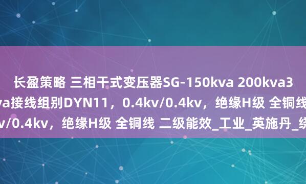 长盈策略 三相干式变压器SG-150kva 200kva315kva400kva500kva接线组别DYN11，0.4kv/0.4kv，绝缘H级 全铜线 二级能效_工业_英施丹_绕组