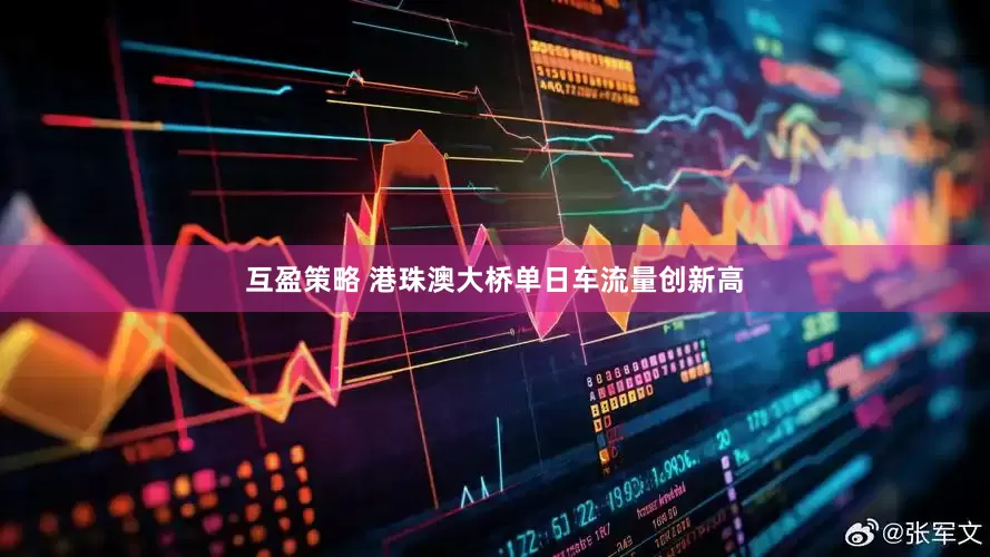 互盈策略 港珠澳大桥单日车流量创新高