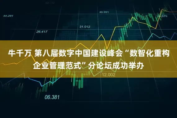 牛千万 第八届数字中国建设峰会“数智化重构企业管理范式”分论坛成功举办