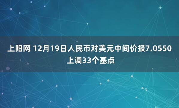 上阳网 12月19日人民币对美元中间价报7.0550 上调33个基点